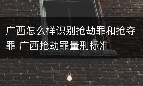 广西怎么样识别抢劫罪和抢夺罪 广西抢劫罪量刑标准