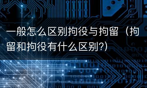 一般怎么区别拘役与拘留（拘留和拘役有什么区别?）
