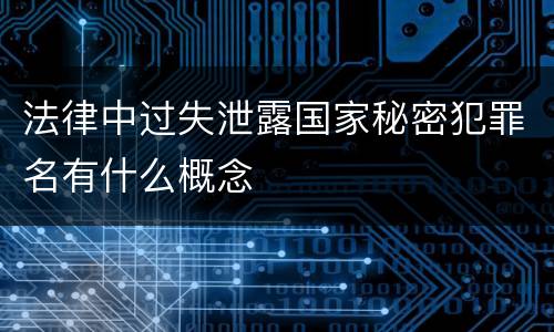 法律中过失泄露国家秘密犯罪名有什么概念
