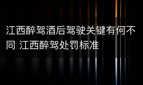 江西醉驾酒后驾驶关键有何不同 江西醉驾处罚标准