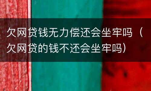 欠网贷钱无力偿还会坐牢吗（欠网贷的钱不还会坐牢吗）