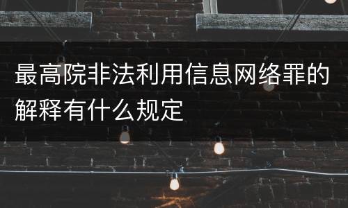 最高院非法利用信息网络罪的解释有什么规定
