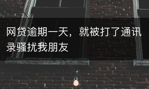 网贷逾期一天，就被打了通讯录骚扰我朋友