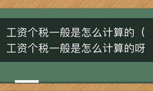 工资个税一般是怎么计算的（工资个税一般是怎么计算的呀）