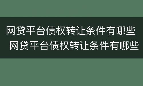 网贷平台债权转让条件有哪些 网贷平台债权转让条件有哪些呢