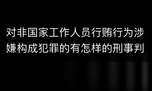 对非国家工作人员行贿行为涉嫌构成犯罪的有怎样的刑事判处 对非国家工作人员行贿行为涉嫌构成犯罪的有怎样的刑事判处