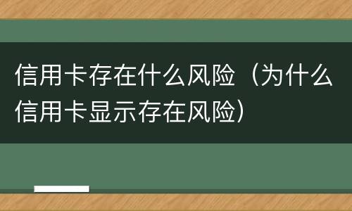 信用卡存在什么风险（为什么信用卡显示存在风险）