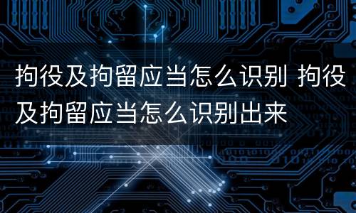 拘役及拘留应当怎么识别 拘役及拘留应当怎么识别出来