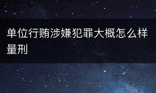 单位行贿涉嫌犯罪大概怎么样量刑