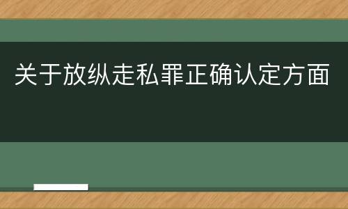 关于放纵走私罪正确认定方面