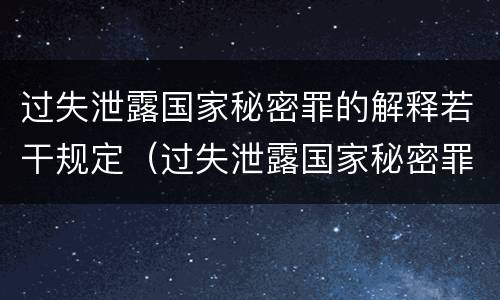 过失泄露国家秘密罪的解释若干规定（过失泄露国家秘密罪司法解释）