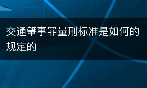 交通肇事罪量刑标准是如何的规定的