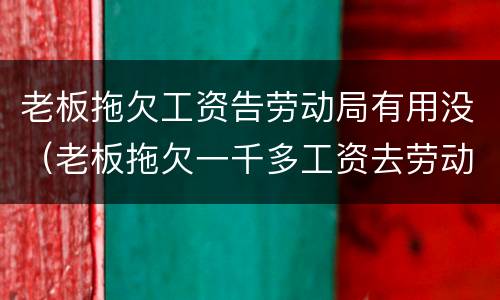 老板拖欠工资告劳动局有用没（老板拖欠一千多工资去劳动局告他有没有用）