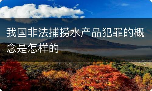 我国非法捕捞水产品犯罪的概念是怎样的