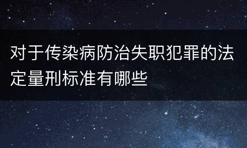 对于传染病防治失职犯罪的法定量刑标准有哪些