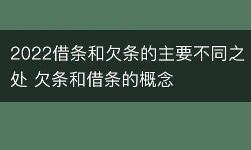 2022借条和欠条的主要不同之处 欠条和借条的概念