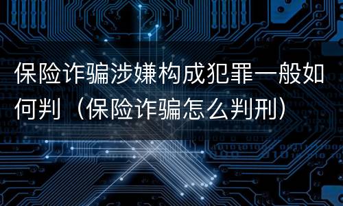 保险诈骗涉嫌构成犯罪一般如何判（保险诈骗怎么判刑）