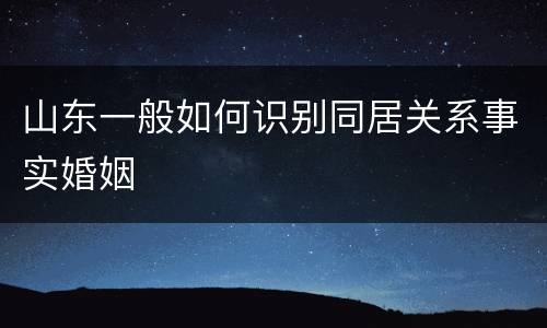 山东一般如何识别同居关系事实婚姻