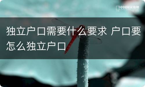 独立户口需要什么要求 户口要怎么独立户口
