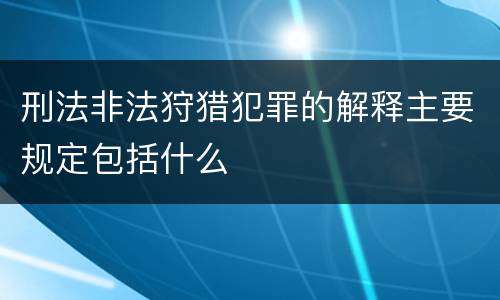刑法非法狩猎犯罪的解释主要规定包括什么