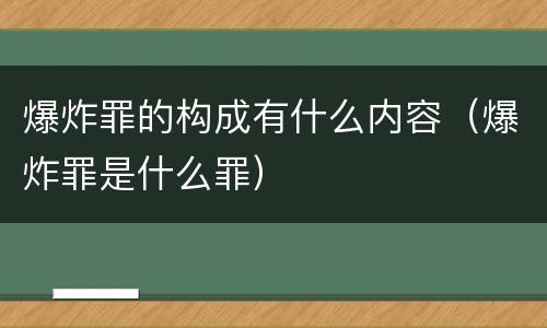 爆炸罪的构成有什么内容（爆炸罪是什么罪）