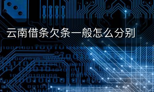云南借条欠条一般怎么分别