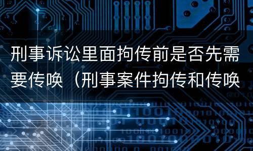 刑事诉讼里面拘传前是否先需要传唤（刑事案件拘传和传唤）