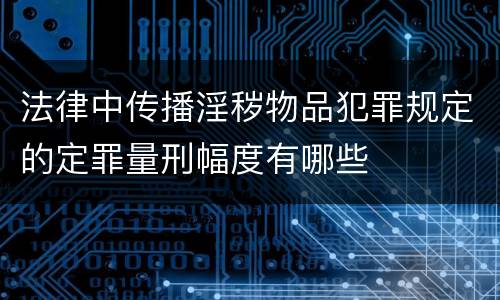 法律中传播淫秽物品犯罪规定的定罪量刑幅度有哪些