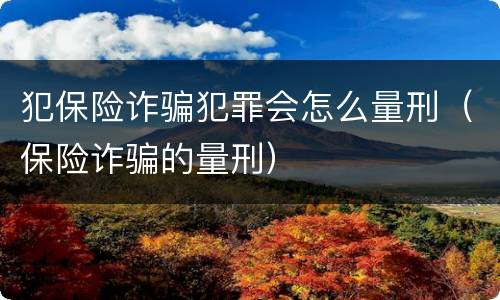 犯保险诈骗犯罪会怎么量刑（保险诈骗的量刑）