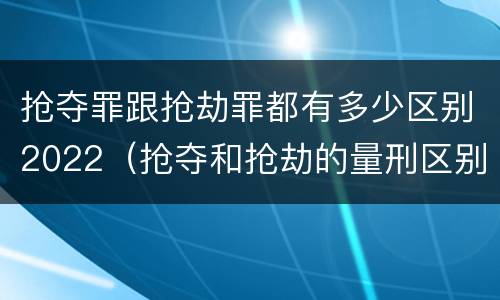 抢夺罪跟抢劫罪都有多少区别2022（抢夺和抢劫的量刑区别）
