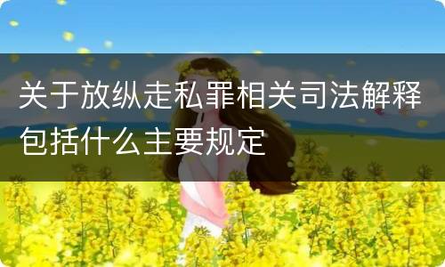 关于放纵走私罪相关司法解释包括什么主要规定