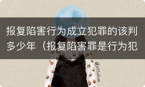 报复陷害行为成立犯罪的该判多少年（报复陷害罪是行为犯吗）