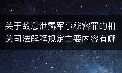关于故意泄露军事秘密罪的相关司法解释规定主要内容有哪些