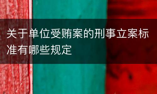 关于单位受贿案的刑事立案标准有哪些规定