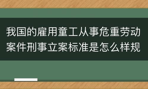 我国的雇用童工从事危重劳动案件刑事立案标准是怎么样规定