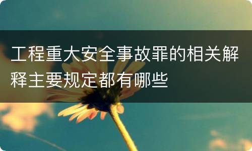 工程重大安全事故罪的相关解释主要规定都有哪些