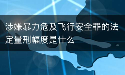 涉嫌暴力危及飞行安全罪的法定量刑幅度是什么