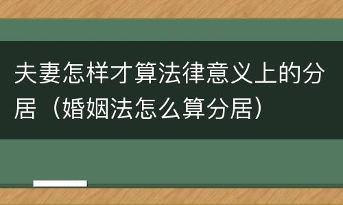 夫妻怎样才算法律意义上的分居（婚姻法怎么算分居）