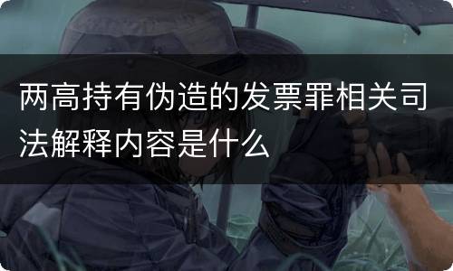两高持有伪造的发票罪相关司法解释内容是什么