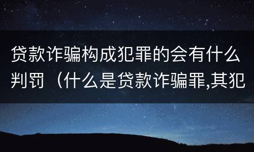 贷款诈骗构成犯罪的会有什么判罚(什么是贷款诈骗罪,其犯罪构成是什么)