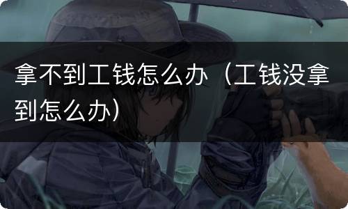 拿不到工钱怎么办（工钱没拿到怎么办）