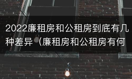 2022廉租房和公租房到底有几种差异（廉租房和公租房有何区别）