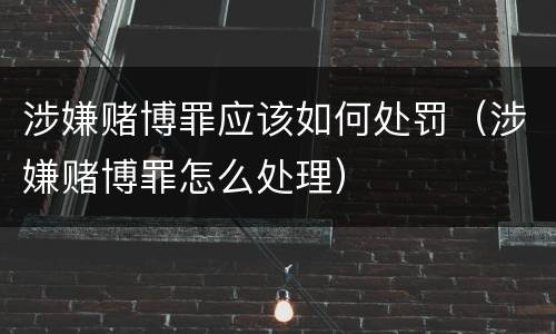 涉嫌赌博罪应该如何处罚（涉嫌赌博罪怎么处理）