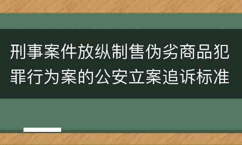刑事案件放纵制售伪劣商品犯罪行为案的公安立案追诉标准是怎么样规定
