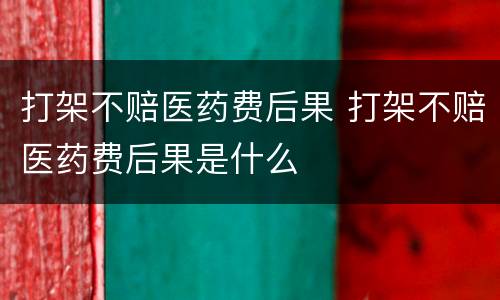 打架不赔医药费后果 打架不赔医药费后果是什么