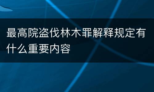 最高院盗伐林木罪解释规定有什么重要内容