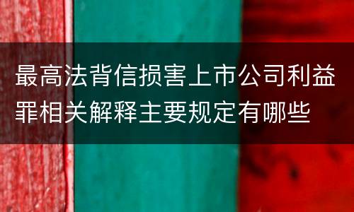 最高法背信损害上市公司利益罪相关解释主要规定有哪些