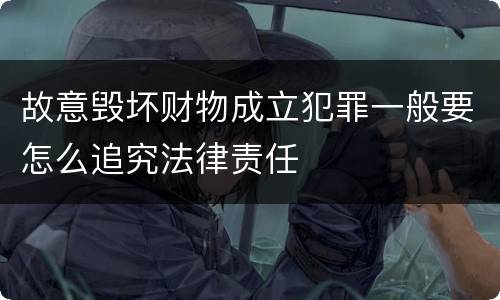 故意毁坏财物成立犯罪一般要怎么追究法律责任