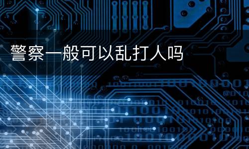 警察一般可以乱打人吗