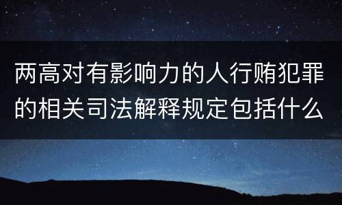 两高对有影响力的人行贿犯罪的相关司法解释规定包括什么内容